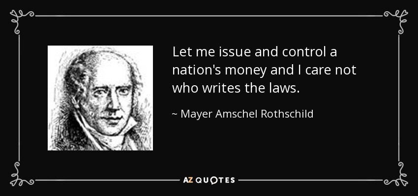 quote-let-me-issue-and-control-a-nation-s-money-and-i-care-not-who-writes-the-laws-mayer-amschel-rothschild-52-74-71.jpg