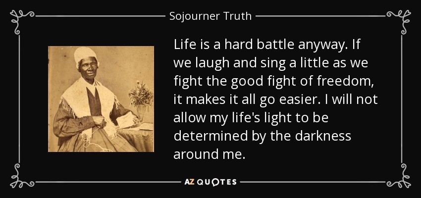 Sojourner Truth quote: Life is a hard battle anyway. If we laugh and...