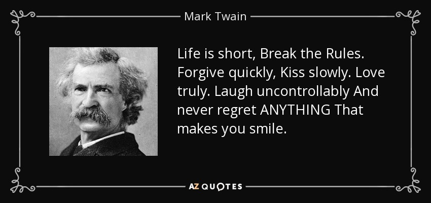 life is short break the rules forgive quickly kiss slowly love truly laugh uncontrollably and never regret anything that makes you smile mark twain - Mark Twain Quotes