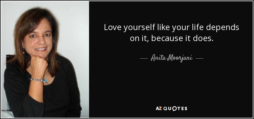 Love Yourself Like Your Life Depends On It Because It Does Anita Moorjani