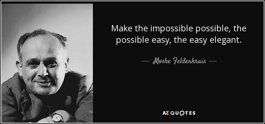 Moshe Feldenkrais quote: Make the impossible possible, the possible