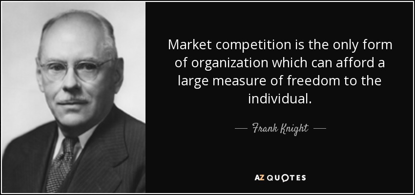Market competition is the only form of organization which can afford a large measure of freedom to the individual. - Frank Knight