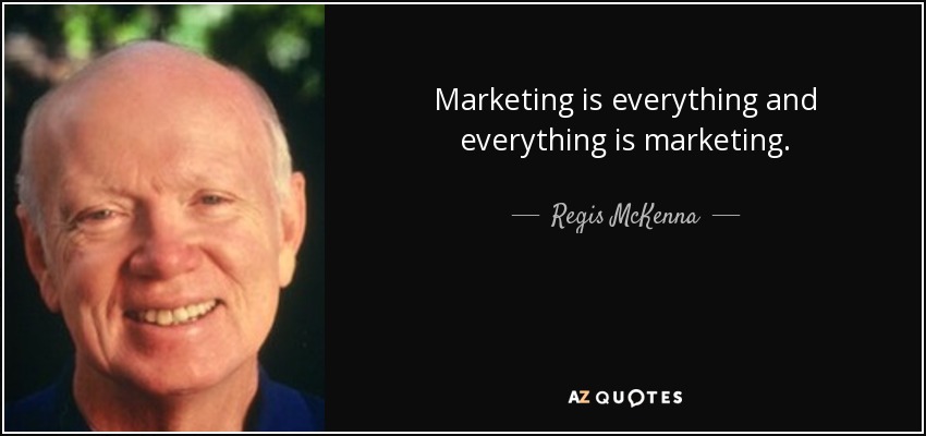 Marketing is everything and everything is marketing. - Regis McKenna