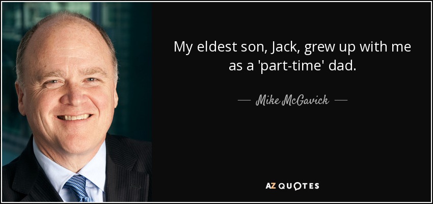 My eldest son, <b>Jack, grew</b> up with me as a &#39;part-time - quote-my-eldest-son-jack-grew-up-with-me-as-a-part-time-dad-mike-mcgavick-101-82-74