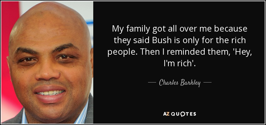 My family got all over me because they said Bush is only for the rich people - quote-my-family-got-all-over-me-because-they-said-bush-is-only-for-the-rich-people-then-i-charles-barkley-1-84-41