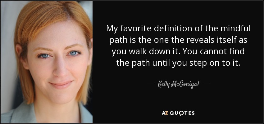 My favorite definition of the mindful path is the one the reveals itself as <b>...</b> - quote-my-favorite-definition-of-the-mindful-path-is-the-one-the-reveals-itself-as-you-walk-kelly-mcgonigal-87-54-22