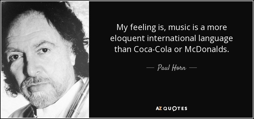 My feeling is, music is a more eloquent <b>international language</b> than ... - quote-my-feeling-is-music-is-a-more-eloquent-international-language-than-coca-cola-or-mcdonalds-paul-horn-139-47-83