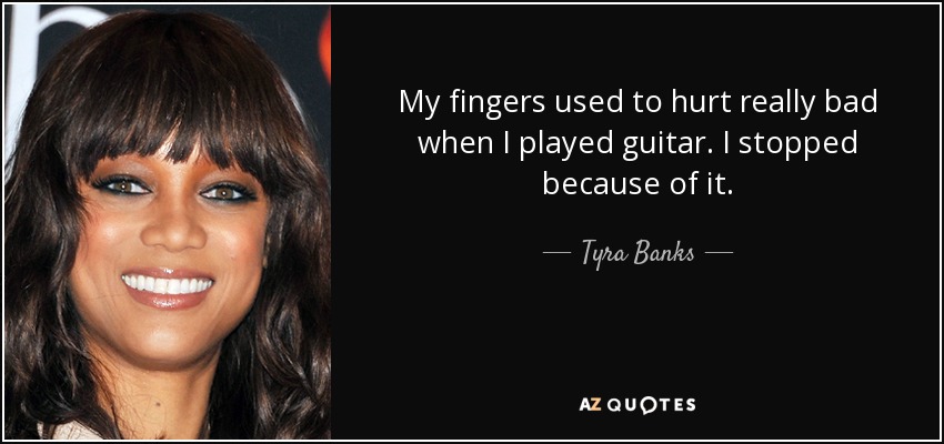 <b>My fingers</b> used to hurt really bad when I played guitar. - quote-my-fingers-used-to-hurt-really-bad-when-i-played-guitar-i-stopped-because-of-it-tyra-banks-1-76-76