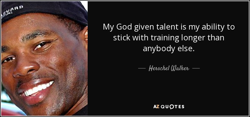 My God given talent is my ability to stick with training longer than anybody else. - Herschel Walker