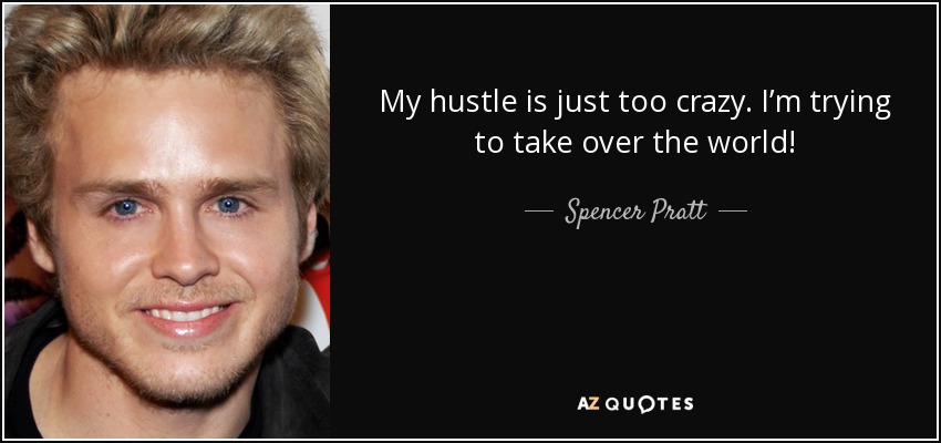 My hustle is just too crazy. I&#39;m trying to take over the world - quote-my-hustle-is-just-too-crazy-i-m-trying-to-take-over-the-world-spencer-pratt-64-0-053