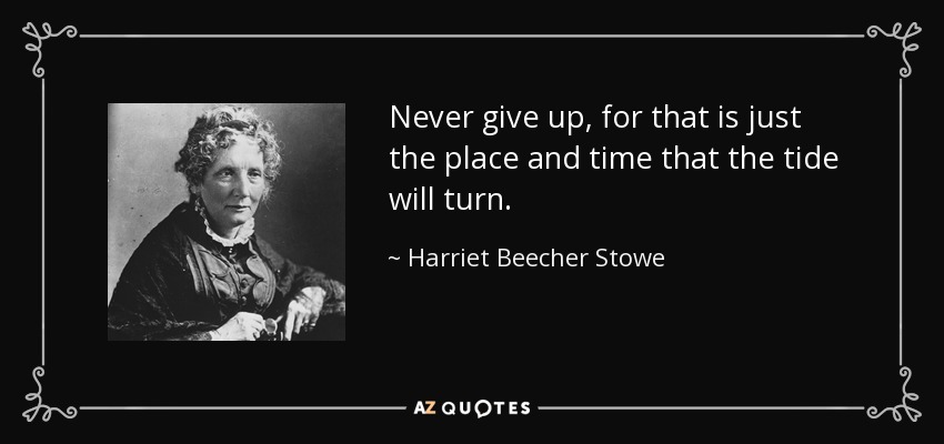 Harriet Beecher Stowe quote: Never give up, for that is just the place