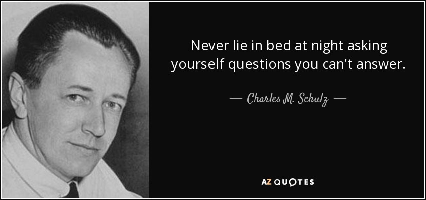 <b>Never lie</b> in bed at night asking yourself questions you can&#39;t answer. - - quote-never-lie-in-bed-at-night-asking-yourself-questions-you-can-t-answer-charles-m-schulz-46-53-60