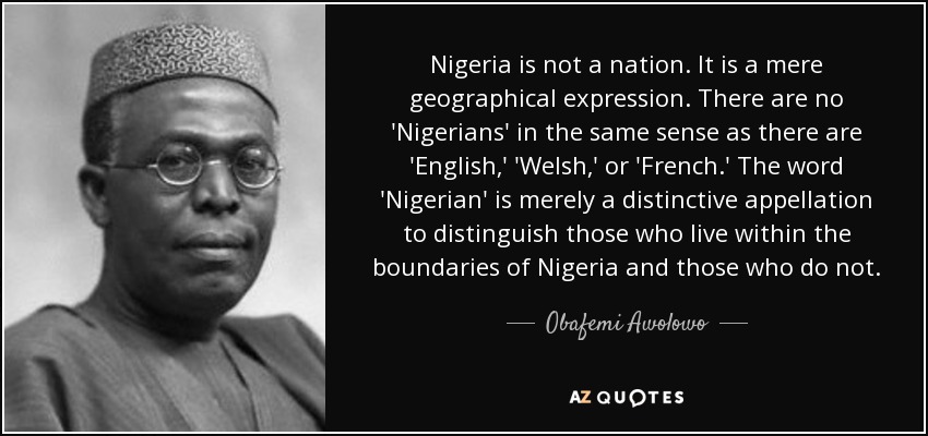 http://www.azquotes.com/picture-quotes/quote-nigeria-is-not-a-nation-it-is-a-mere-geographical-expression-there-are-no-nigerians-obafemi-awolowo-64-67-31.jpg