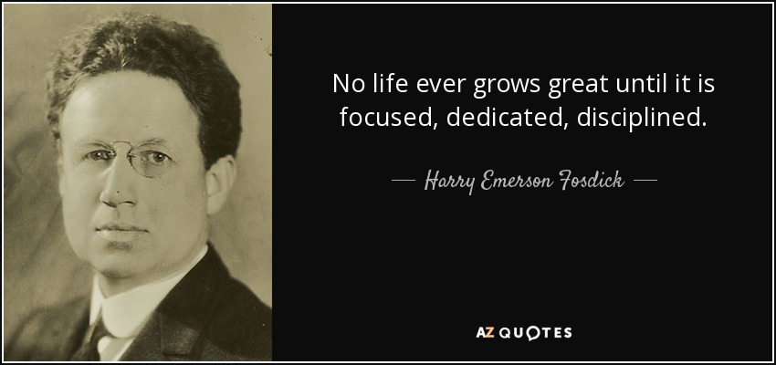 No life ever grows great until it is focused, dedicated, disciplined. - Harry Emerson Fosdick