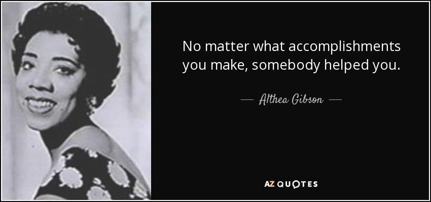 Althea Gibson quote: No matter what accomplishments you make, somebody