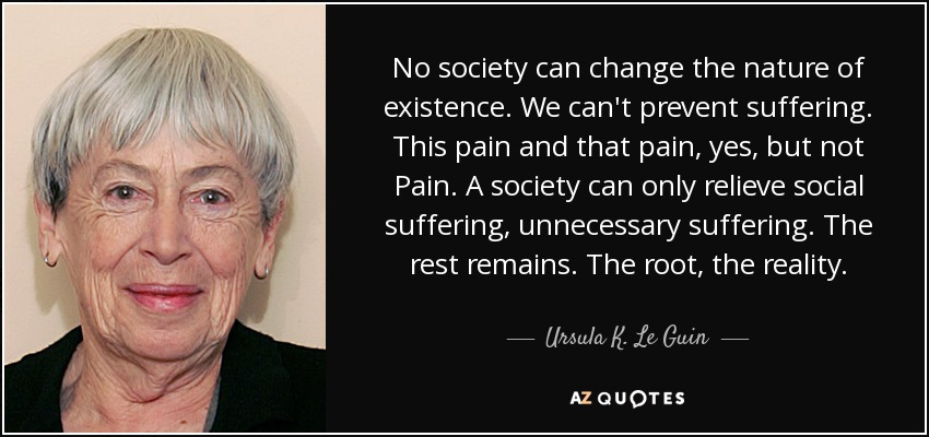 No society can change the <b>nature of existence</b>. We can&#39;t prevent suffering. - quote-no-society-can-change-the-nature-of-existence-we-can-t-prevent-suffering-this-pain-and-ursula-k-le-guin-109-51-06