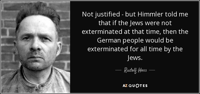 quote-not-justified-but-himmler-told-me-that-if-the-jews-were-not-exterminated-at-that-time-rudolf-hoss-111-95-93.jpg