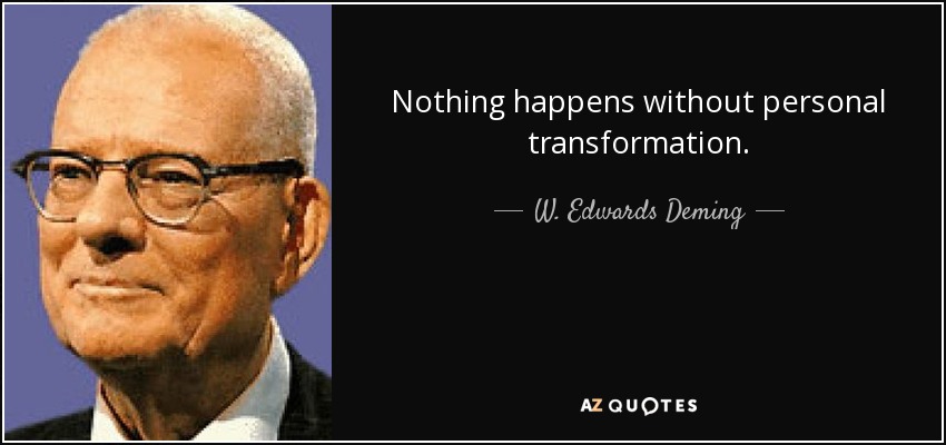 Nothing happens without personal transformation. - W. Edwards Deming