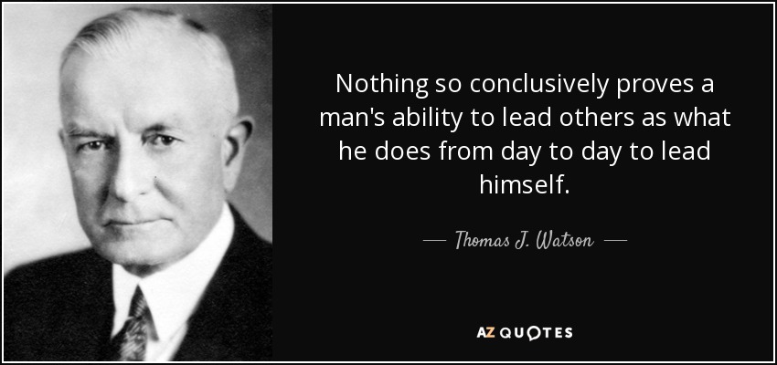 Nothing so conclusively proves a man's ability to lead others as what he does from day to day to lead himself. - Thomas J. Watson