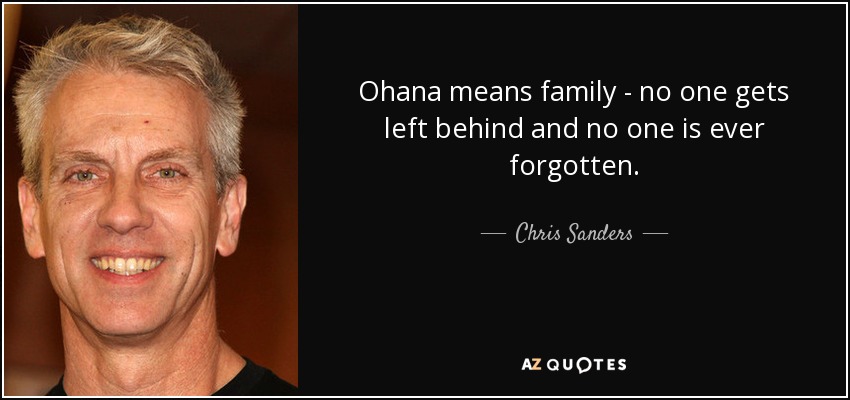 Ohana means family - no one gets left behind and no one is ever forgotten. - Chris Sanders