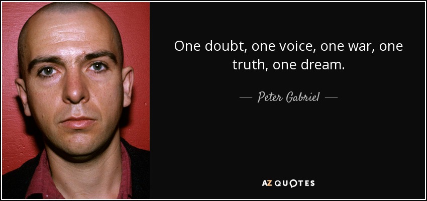 One doubt, one <b>voice, one</b> war, one truth, one dream. - quote-one-doubt-one-voice-one-war-one-truth-one-dream-peter-gabriel-125-26-96