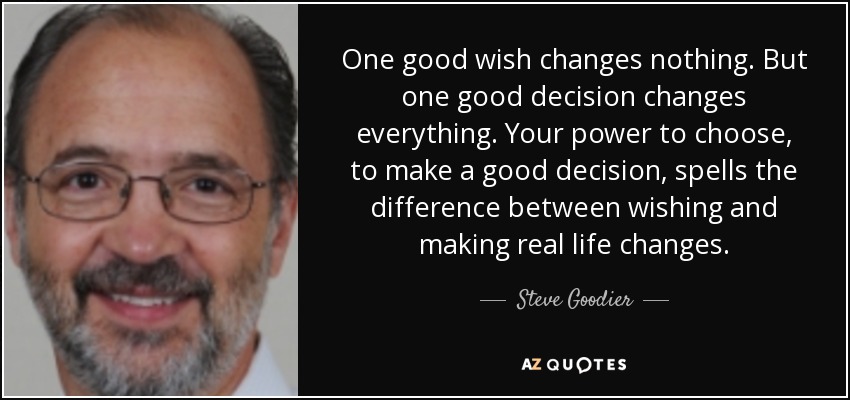 One <b>good wish</b> changes nothing. But one good decision changes everything. - quote-one-good-wish-changes-nothing-but-one-good-decision-changes-everything-your-power-to-steve-goodier-127-85-83