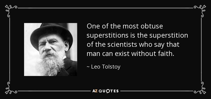 One of the most obtuse superstitions is the superstition of the scientists who say that man can exist without faith. - Leo Tolstoy