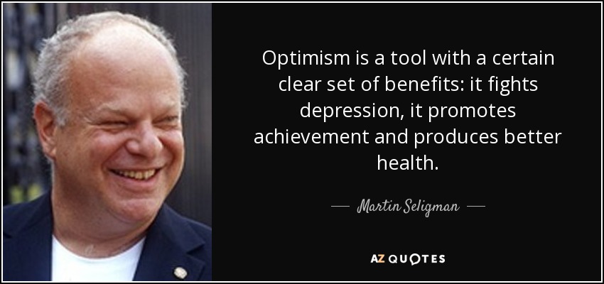 Optimism is a tool with a certain clear set of benefits: it fights depression, it promotes achievement and produces better health. - Martin Seligman