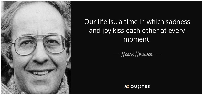 Our life is...a time in which sadness and <b>joy kiss</b> each other - quote-our-life-is-a-time-in-which-sadness-and-joy-kiss-each-other-at-every-moment-henri-nouwen-79-76-12