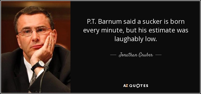 P.T. Barnum said a sucker is born every minute, but his estimate was laughably low. - Jonathan Gruber