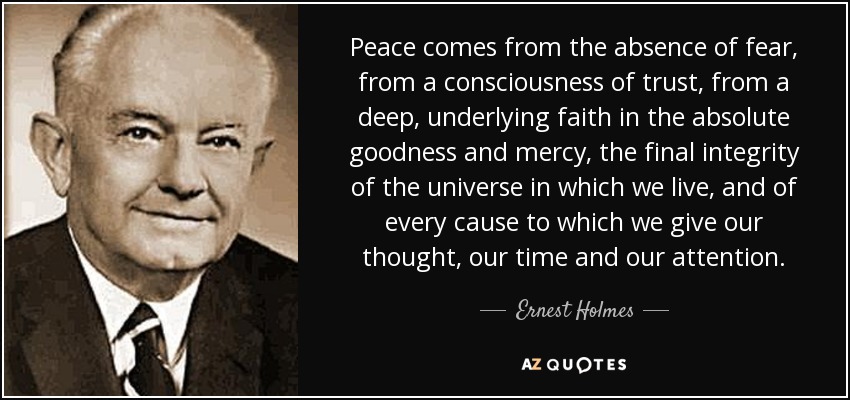 quote-peace-comes-from-the-absence-of-fear-from-a-consciousness-of-trust-from-a-deep-underlying-ernest-holmes-65-66-02.jpg