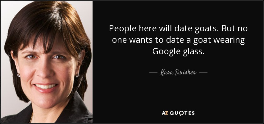 People here will date goats. But no one wants to date a goat wearing Google - quote-people-here-will-date-goats-but-no-one-wants-to-date-a-goat-wearing-google-glass-kara-swisher-102-40-30
