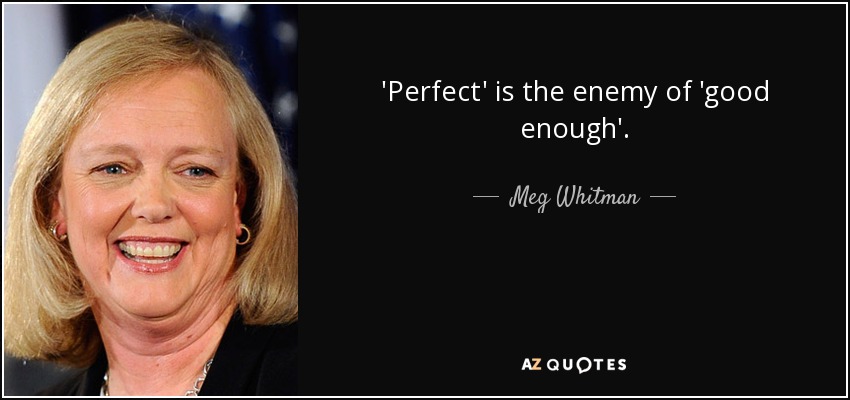 'Perfect' is the enemy of 'good enough'. - Meg Whitman