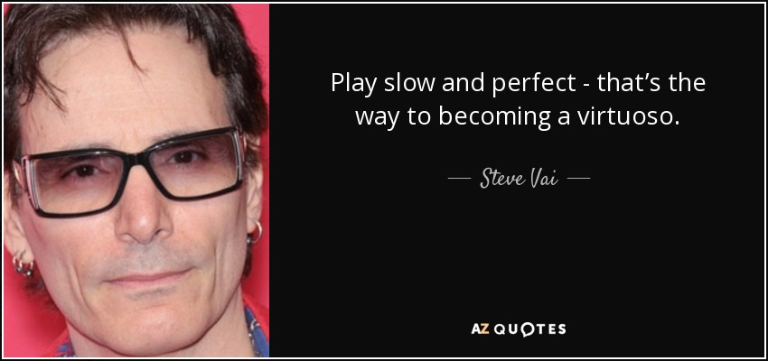 Play slow and perfect - that’s the way to becoming a virtuoso. - Steve Vai