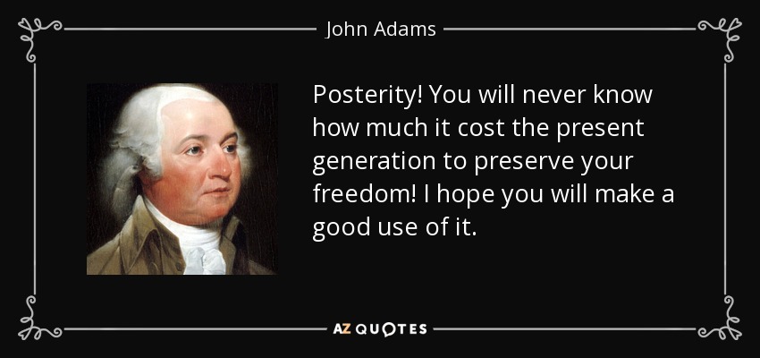 quote-posterity-you-will-never-know-how-much-it-cost-the-present-generation-to-preserve-your-john-adams-0-19-67.jpg