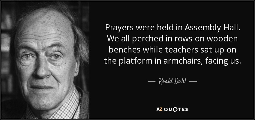 Prayers were held in Assembly Hall. We all perched in rows on wooden benches while - quote-prayers-were-held-in-assembly-hall-we-all-perched-in-rows-on-wooden-benches-while-teachers-roald-dahl-7-8-0831