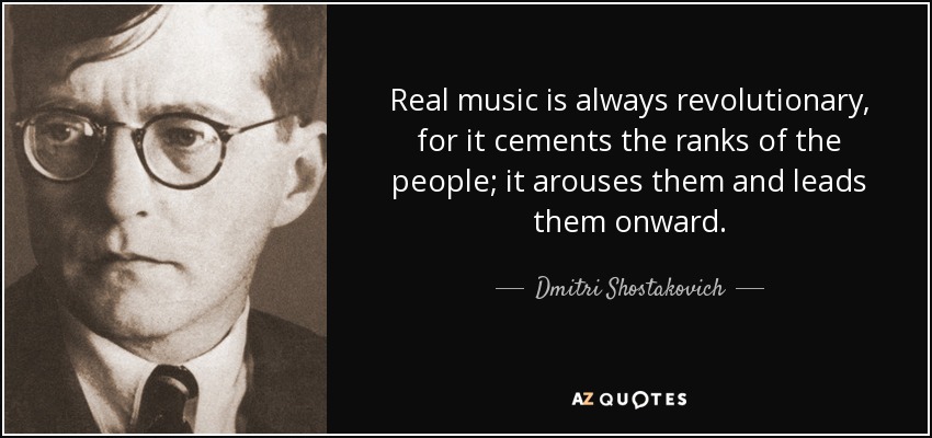 Real music is always revolutionary, for it cements the ranks of the people; it arouses them and leads them onward. - Dmitri Shostakovich