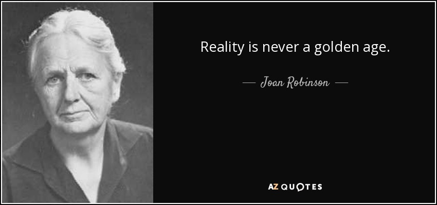 Reality is never a golden age. - Joan Robinson