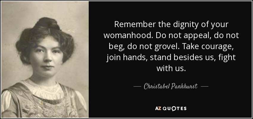 Christabel Pankhurst quote: Remember the dignity of your womanhood. Do