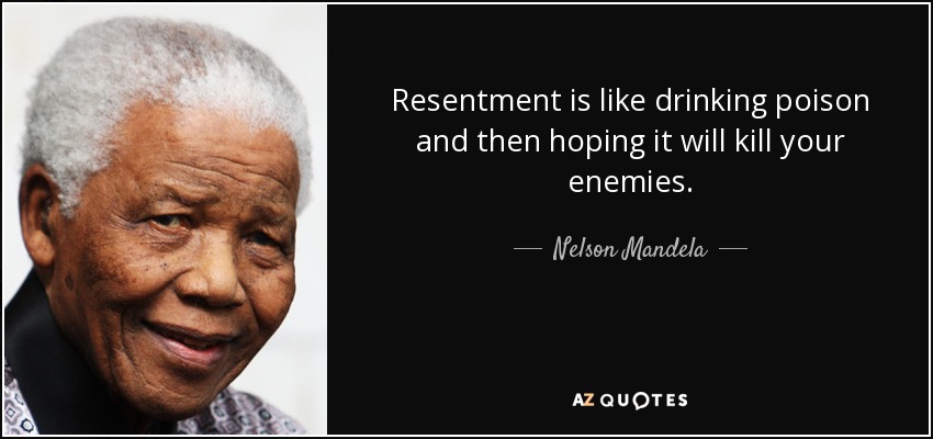 Resentment is like drinking poison and then hoping it will kill your enemies. - Nelson Mandela