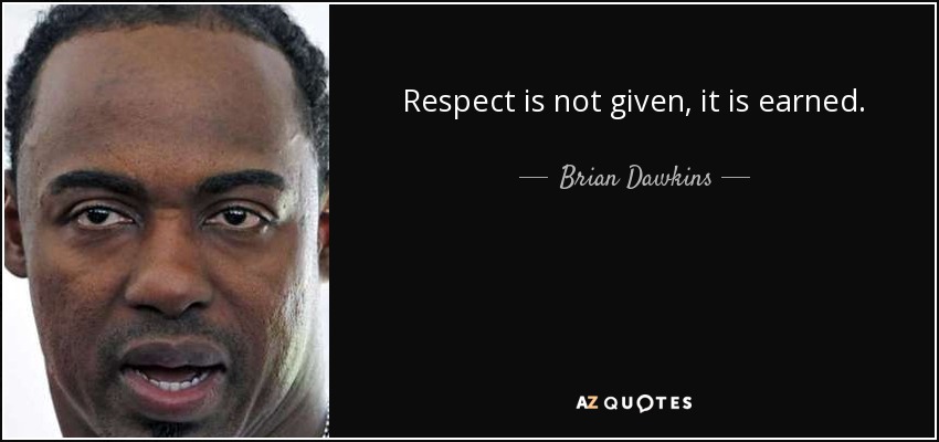 Respect is not given, it is earned. - Brian Dawkins