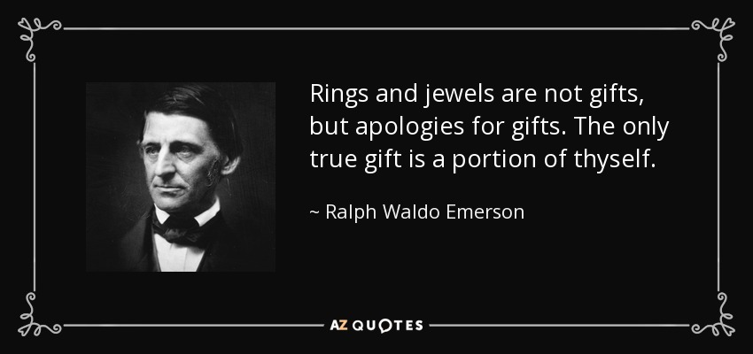 Image result for Rings and other jewels are not gifts, but apologies for gifts. The only gift is a portion of thyself.