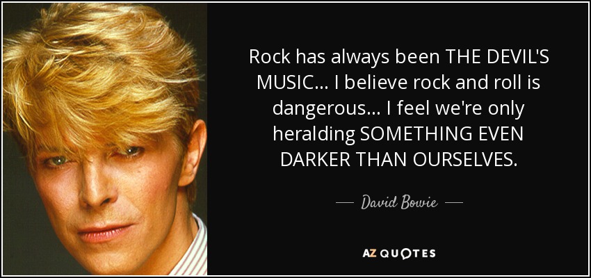 Rock <b>has always</b> been THE DEVIL&#39;S MUSIC . . . I believe rock and roll is - quote-rock-has-always-been-the-devil-s-music-i-believe-rock-and-roll-is-dangerous-i-feel-we-david-bowie-62-74-43