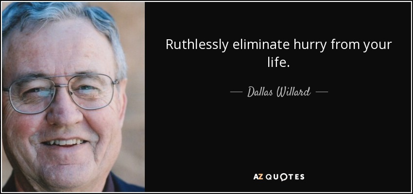 Ruthlessly eliminate hurry from your life. - Dallas Willard