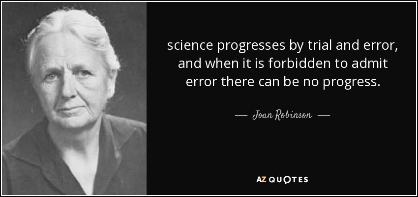 science progresses by trial and error, and when it is forbidden to admit error there can be no progress. - Joan Robinson
