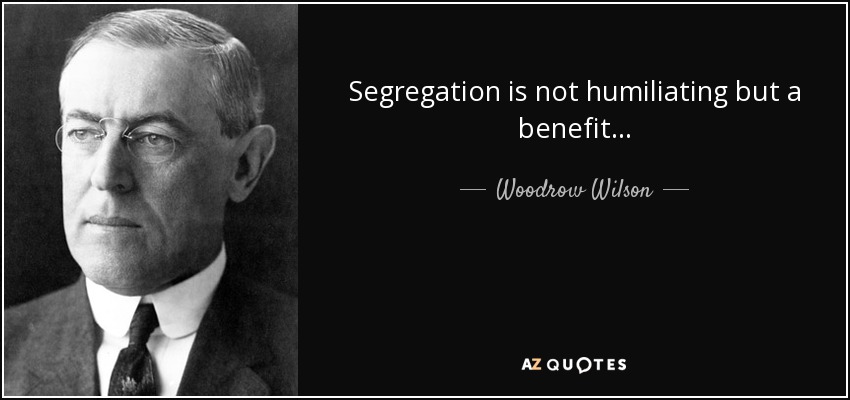 Woodrow Wilson quote: Segregation is not humiliating but a benefit