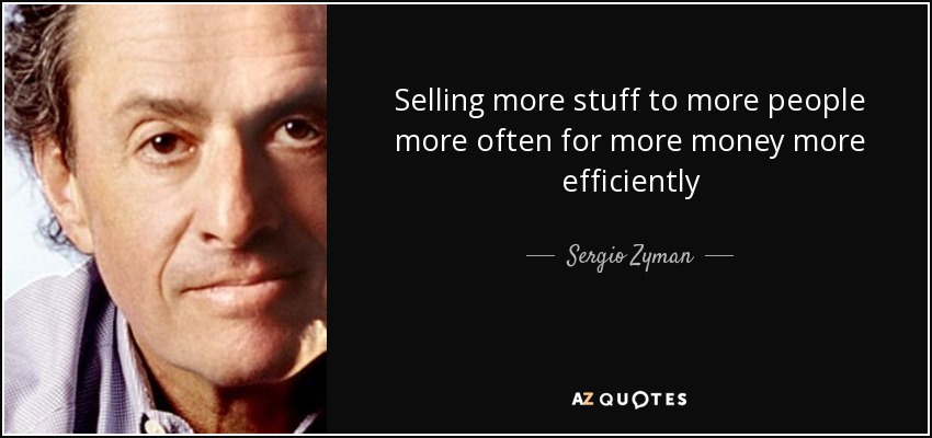 Selling <b>more stuff</b> to more people more often for more money more efficiently ... - quote-selling-more-stuff-to-more-people-more-often-for-more-money-more-efficiently-sergio-zyman-107-78-87