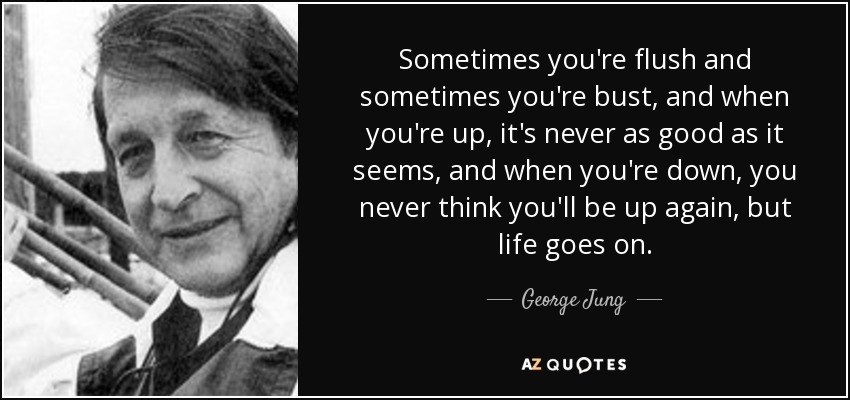 George Jung quote: Sometimes you're flush and sometimes you're bust