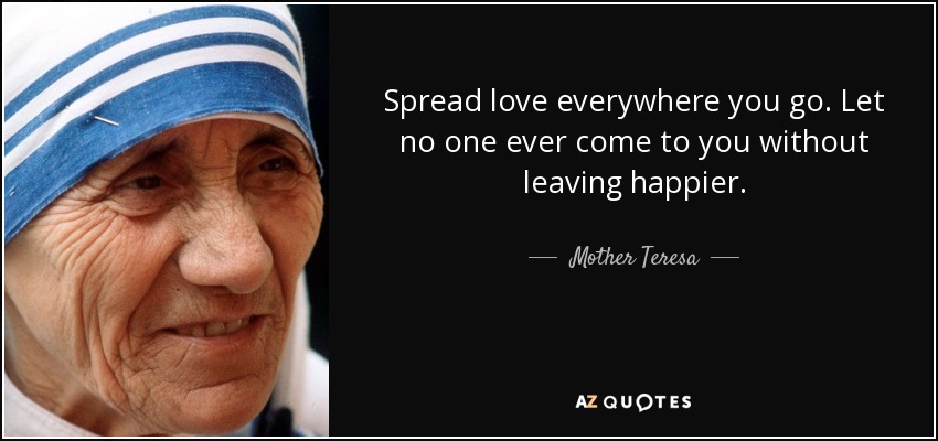<b>Spread love</b> everywhere you go. Let no one ever come to you without leaving <b>...</b> - quote-spread-love-everywhere-you-go-let-no-one-ever-come-to-you-without-leaving-happier-mother-teresa-29-21-25