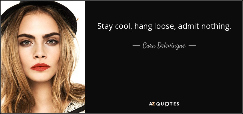 Stay cool, hang loose, admit nothing. - Cara Delevingne - quote-stay-cool-hang-loose-admit-nothing-cara-delevingne-92-76-77